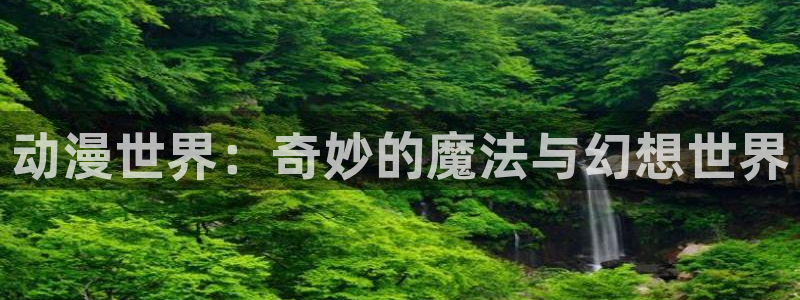 omofun动漫网,omofun弹幕网：动漫世界：奇妙的魔法与幻想世界