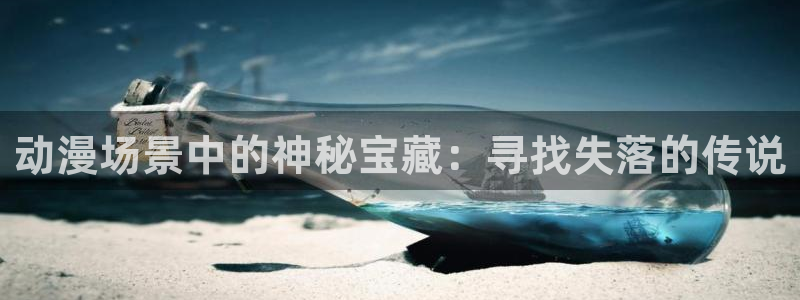 omofun官网正版入口：动漫场景中的神秘宝藏：寻找失落的传说