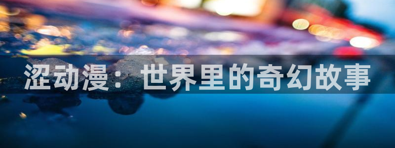 omofun,：涩动漫：世界里的奇幻故事
