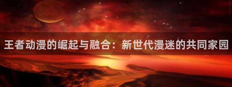 omofun动漫官网下载：王者动漫的崛起与融合：新世代漫迷的共同家园