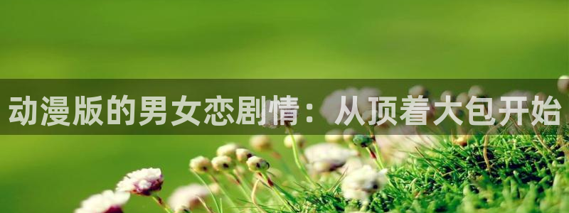 omofun免签：动漫版的男女恋剧情：从顶着大包开始