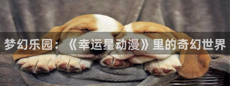 omofun动漫网站：梦幻乐园：《幸运星动漫》里的奇幻世界