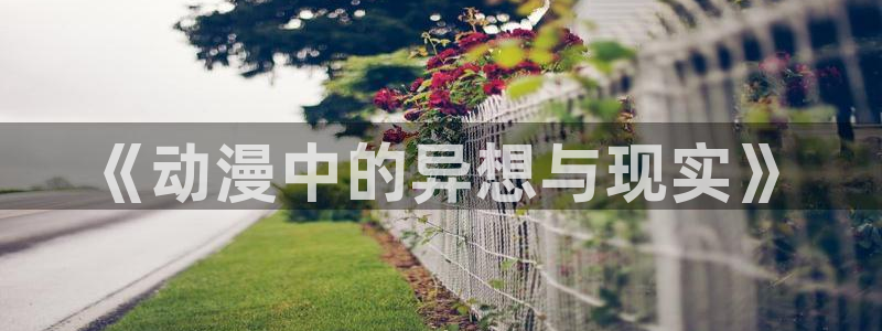 omofun动漫官网下载ios：《动漫中的异想与现实》