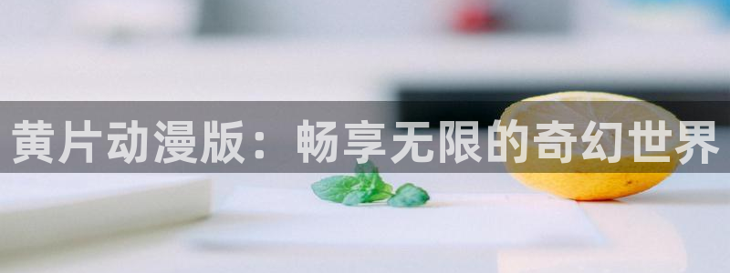 omofun动漫官网：黄片动漫版：畅享无限的奇幻世界