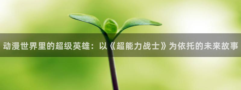 omofun官网最新版下载：动漫世界里的超级英雄：以《超能力战士》为依托的未来故事
