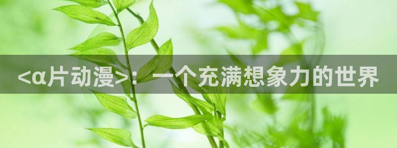 omofun纯净版下载：<α片动漫>：一个充满想象力的世界
