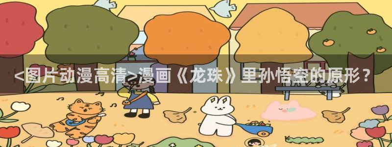 omofun动漫网站入口：<图片动漫高清>漫画《龙珠》里孙悟空的原形？