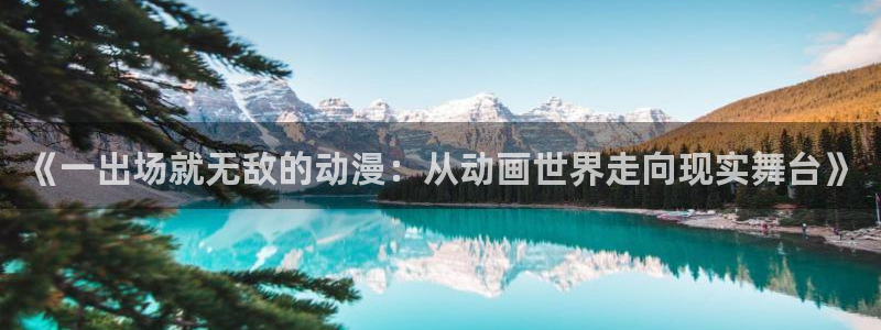 omofun动漫下载ios版：《一出场就无敌的动漫：从动画世界走向现实舞台》