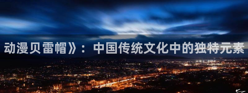 omofun动漫官网在线看：动漫贝雷帽》：中国传统文化中的独特元素