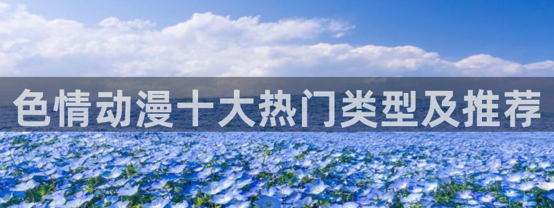 omofun苹果：色情动漫十大热门类型及推荐