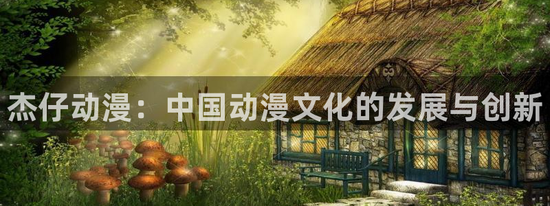 omofun官网入口苹果：杰仔动漫：中国动漫文化的发展与创新