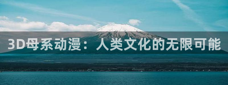 omofun官方网站入口：3D母系动漫：人类文化的无限可能
