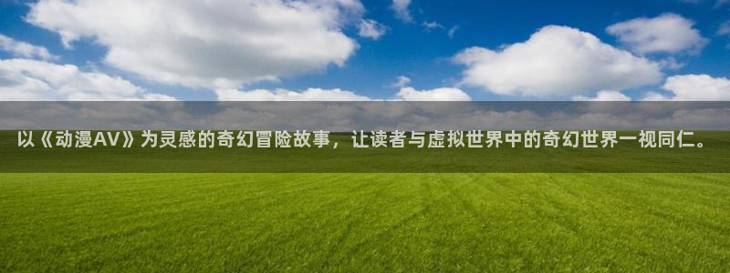 omofun在线观看免费动漫：以《动漫AV》为灵感的奇幻冒险故事，让读者与虚拟世界中的奇幻世界一视同仁。
