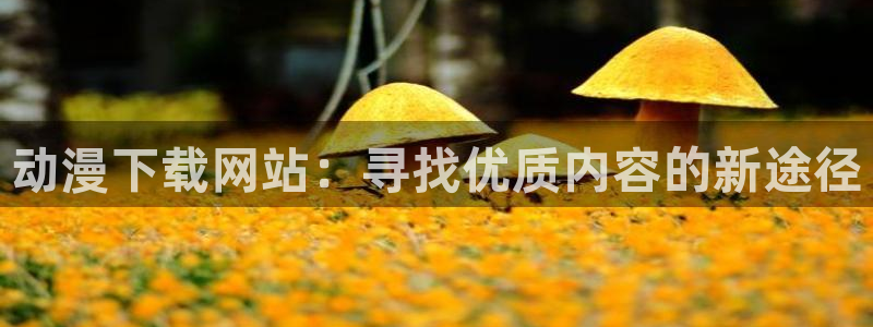 omofun.link网页版：动漫下载网站：寻找优质内容的新途径
