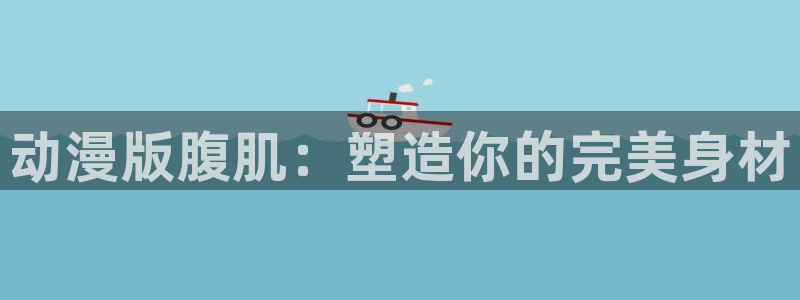 omofun正版app下载：动漫版腹肌：塑造你的完美身材