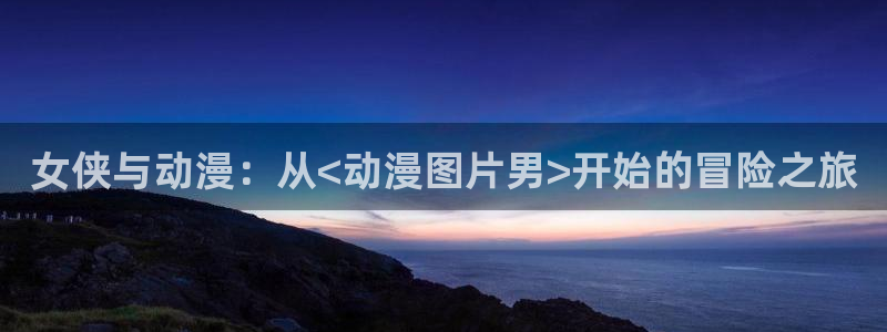 omofun.cim：女侠与动漫：从<动漫图片男>开始的冒险之旅