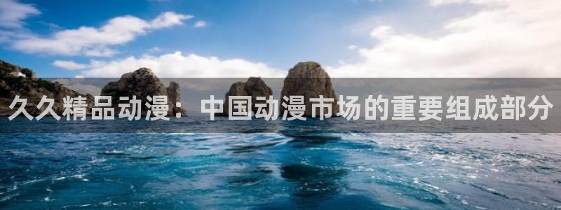omofun动漫网：久久精品动漫：中国动漫市场的重要组成部分