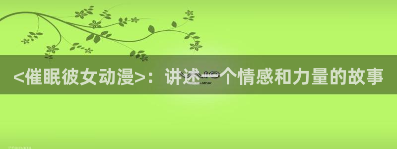 omofun动漫视频：<催眠彼女动漫>：讲述一个情感和力量的故事