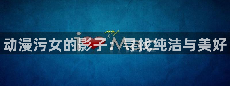 omofun下载ios：动漫污女的影子：寻找纯洁与美好