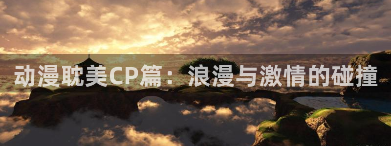 omofun新版本：动漫耽美CP篇：浪漫与激情的碰撞