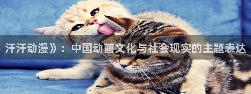 omofun官网网站入口：汗汗动漫》：中国动画文化与社会现实的主题表达