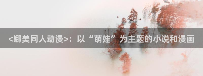 omofun动漫怎么下载：<娜美同人动漫>：以“萌娃”为主题的小说和漫画