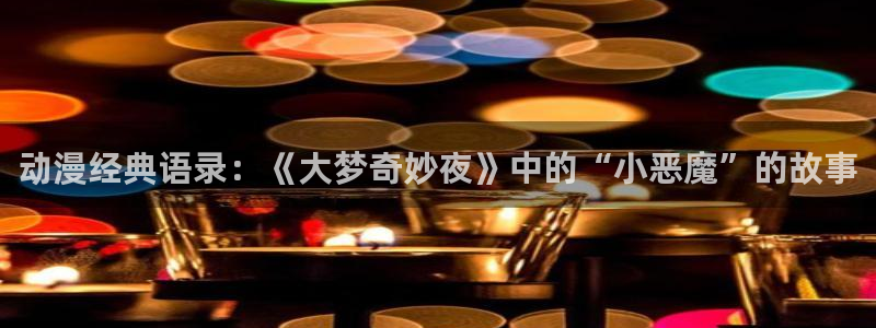 omofun正版下载安卓：动漫经典语录：《大梦奇妙夜》中的“小恶魔”的故事