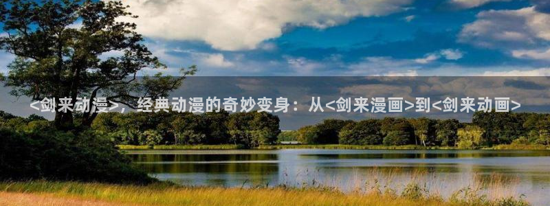 omofun网页版怎么没了：<剑来动漫>，经典动漫的奇妙变身：从<剑来漫画>到<剑来动画>