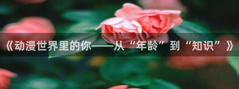 omofun网页版：《动漫世界里的你——从“年龄”到“知识”》